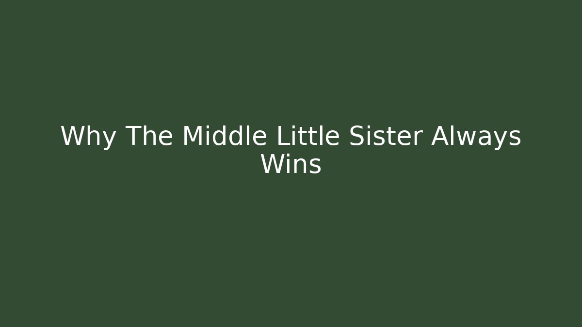 Why The Middle Little Sister Always Wins