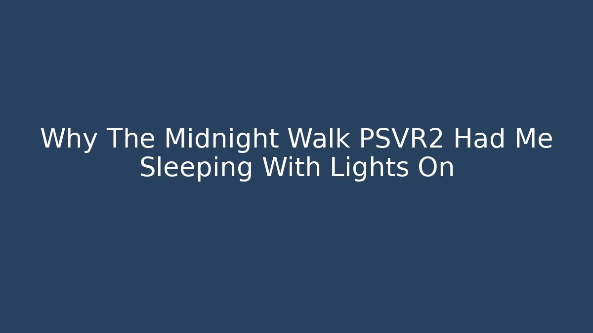 Why The Midnight Walk PSVR2 Had Me Sleeping With Lights On