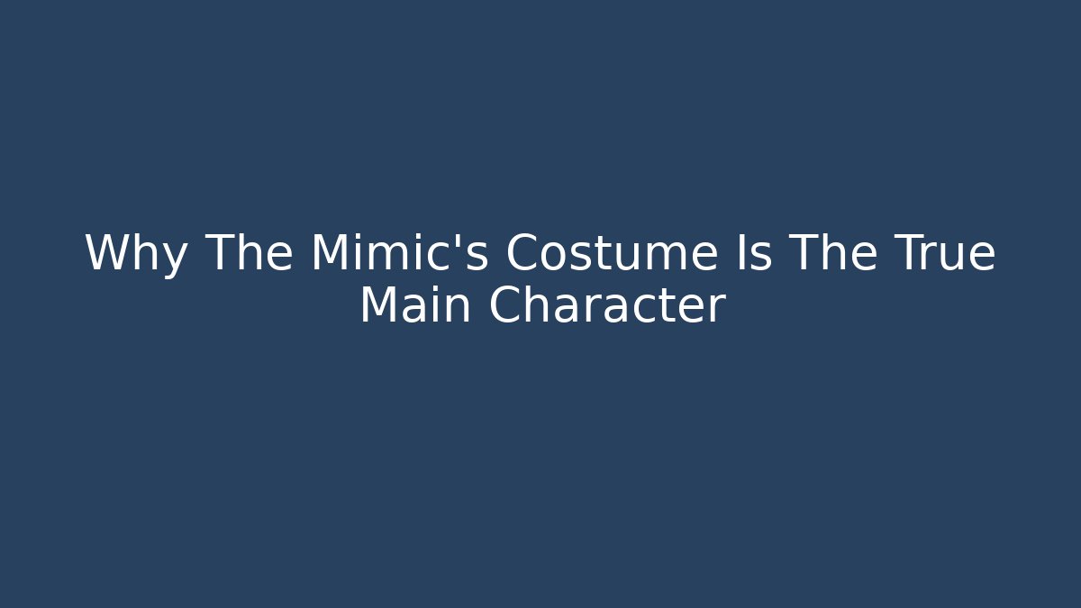 Why The Mimic's Costume Is The True Main Character