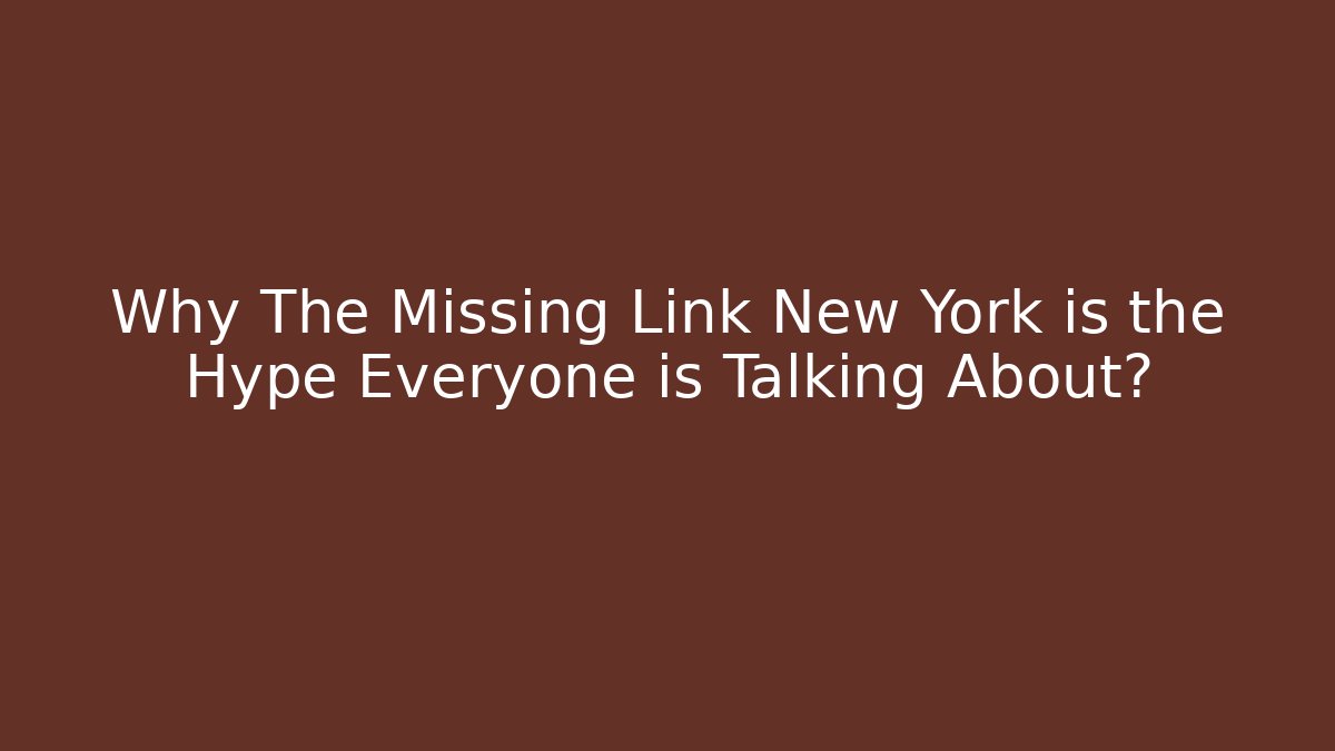 Why The Missing Link New York is the Hype Everyone is Talking About?