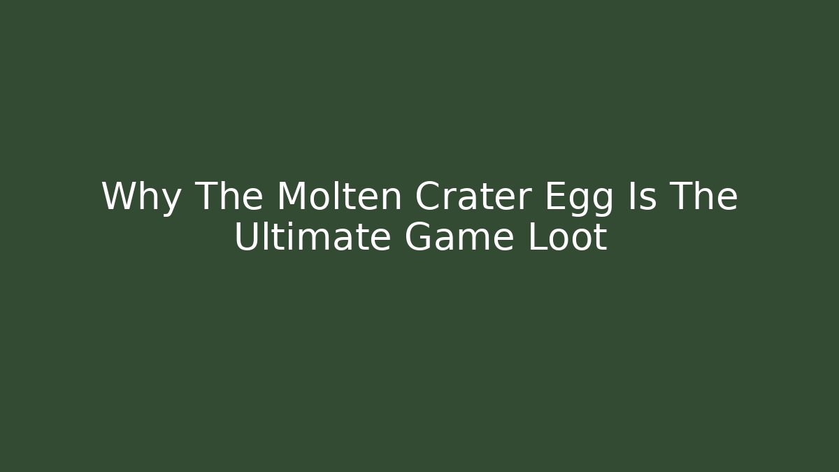 Why The Molten Crater Egg Is The Ultimate Game Loot