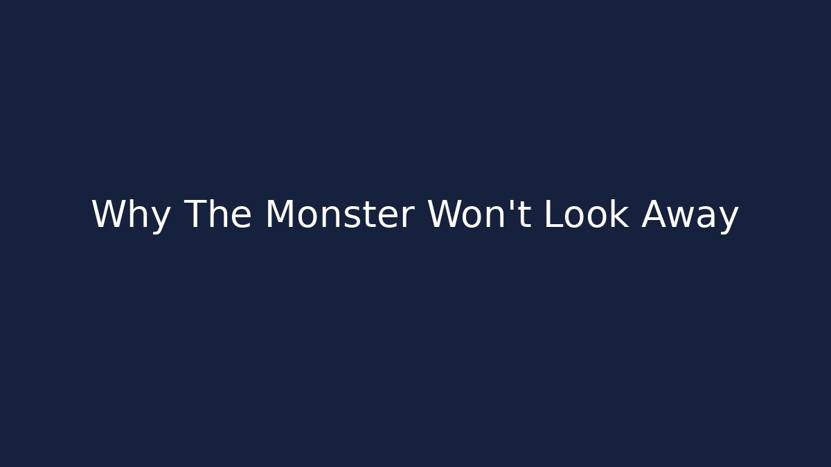 Why The Monster Won't Look Away