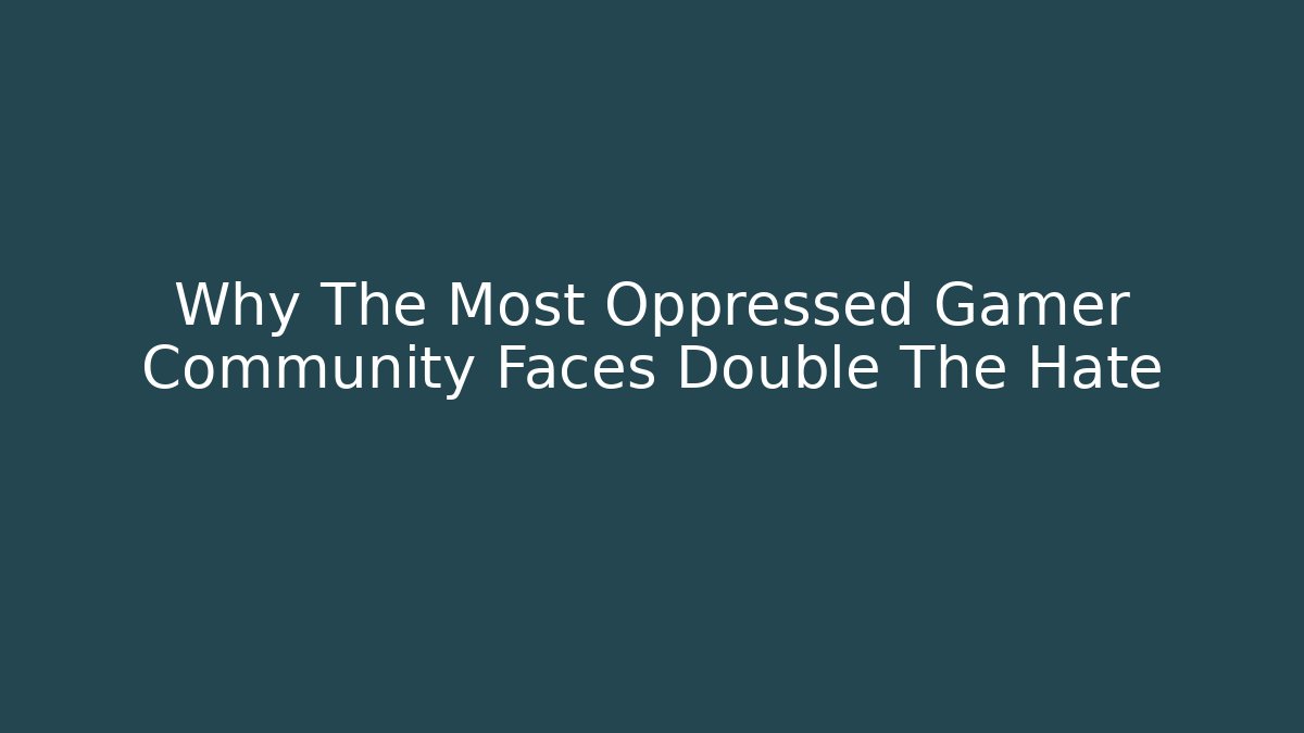 Why The Most Oppressed Gamer Community Faces Double The Hate
