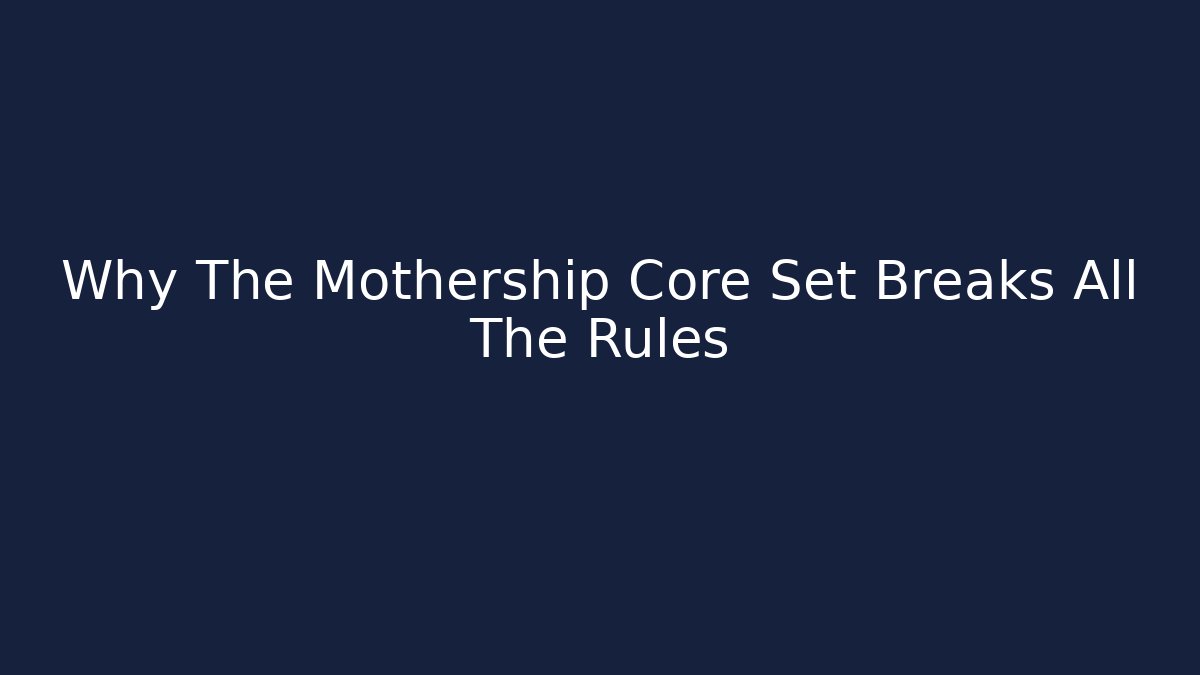 Why The Mothership Core Set Breaks All The Rules