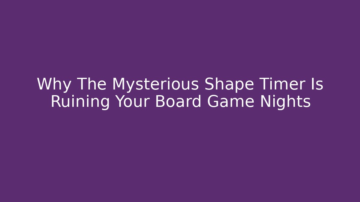 Why The Mysterious Shape Timer Is Ruining Your Board Game Nights - Critter Realm