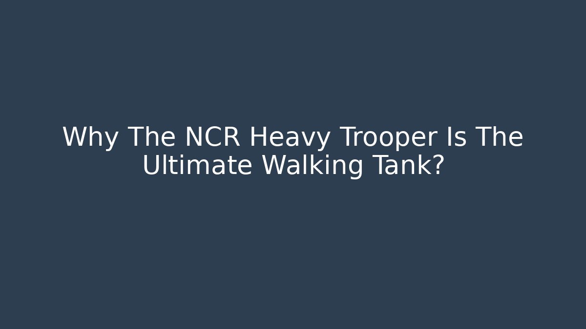 Why The NCR Heavy Trooper Is The Ultimate Walking Tank?