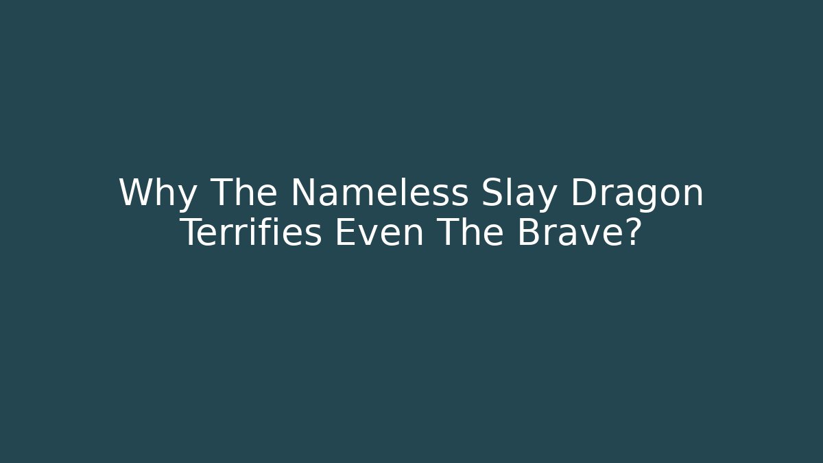 Why The Nameless Slay Dragon Terrifies Even The Brave?