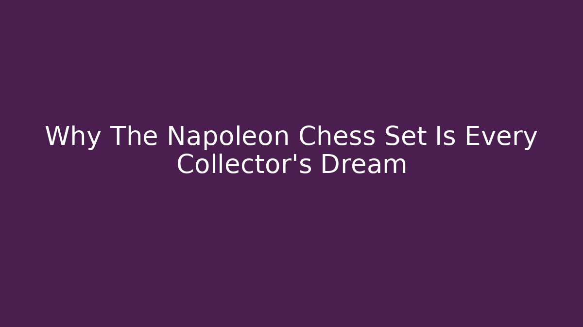 Why The Napoleon Chess Set Is Every Collector's Dream