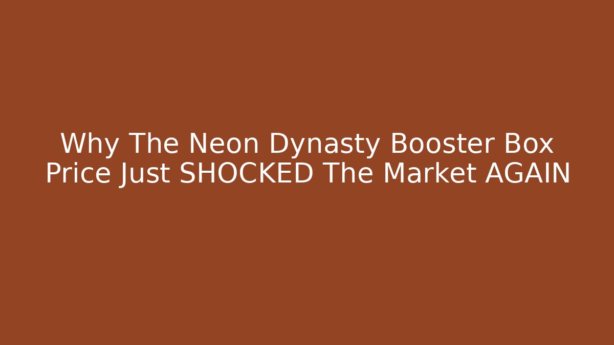 Why The Neon Dynasty Booster Box Price Just SHOCKED The Market AGAIN