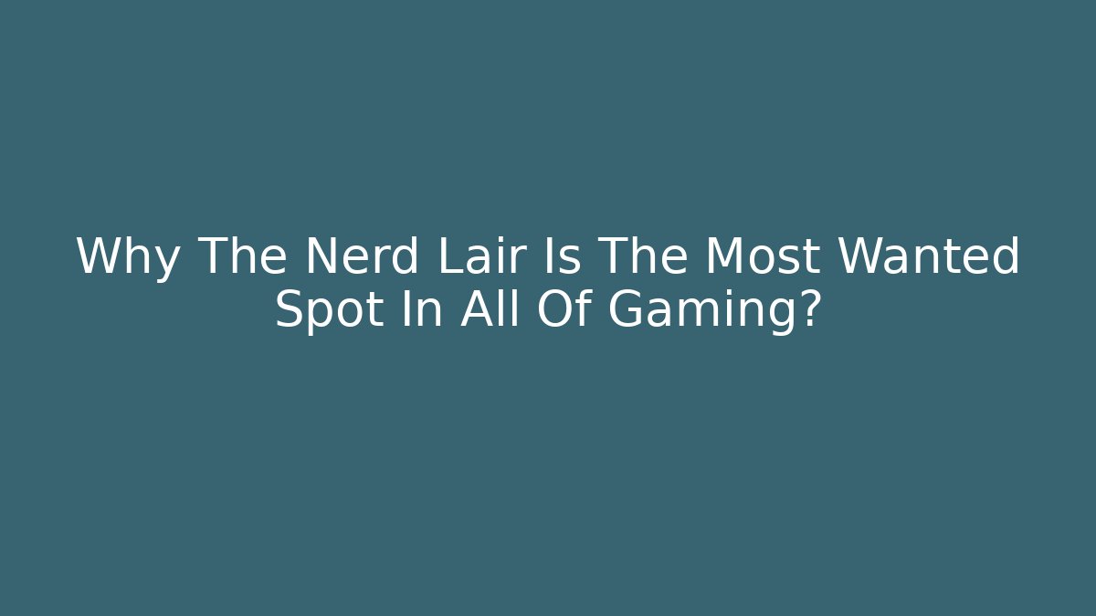 Why The Nerd Lair Is The Most Wanted Spot In All Of Gaming?