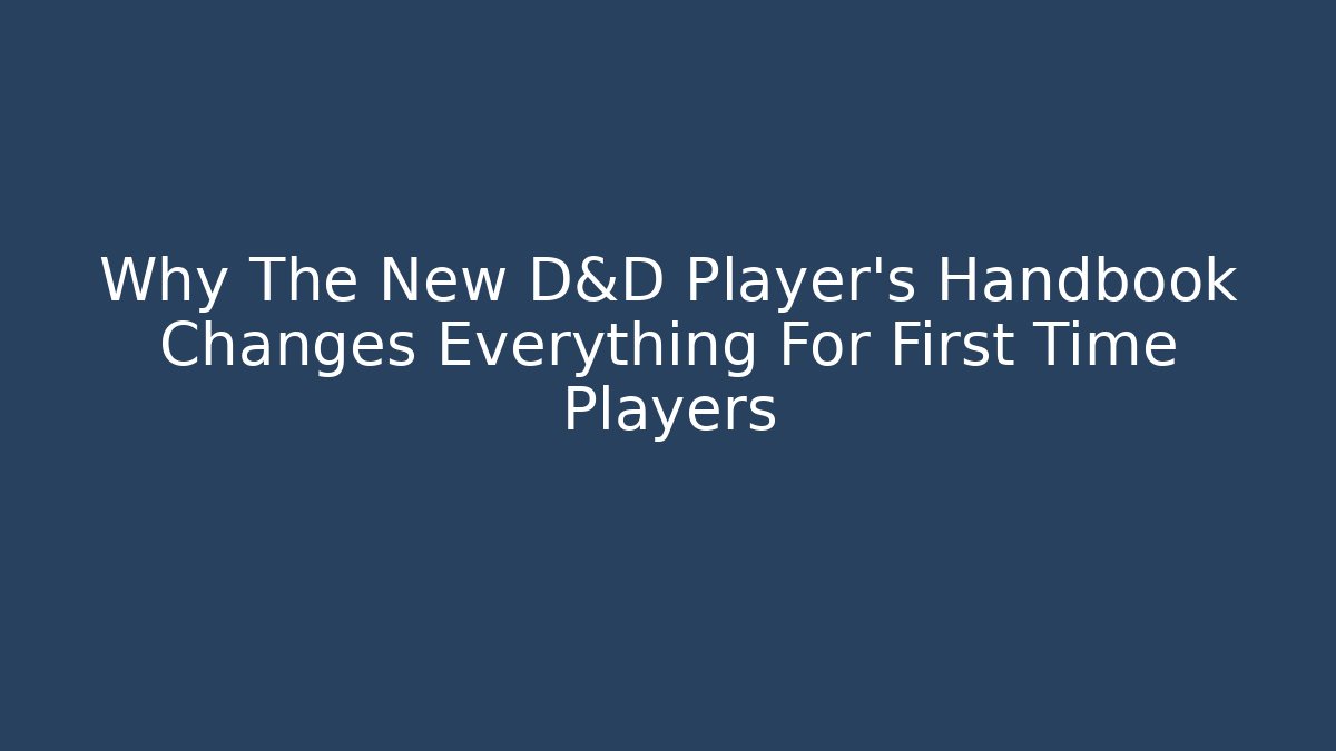 Why The New D&D Player's Handbook Changes Everything For First Time Players