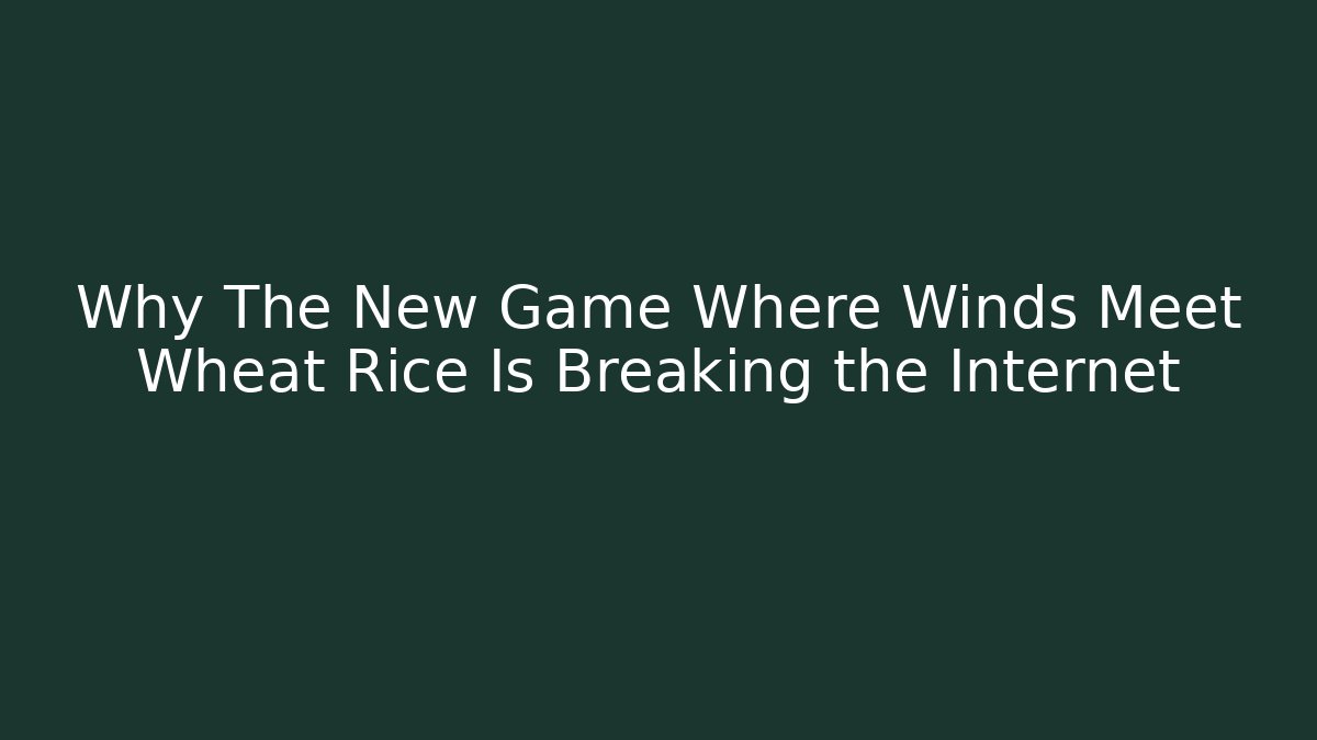 Why The New Game Where Winds Meet Wheat Rice Is Breaking the Internet