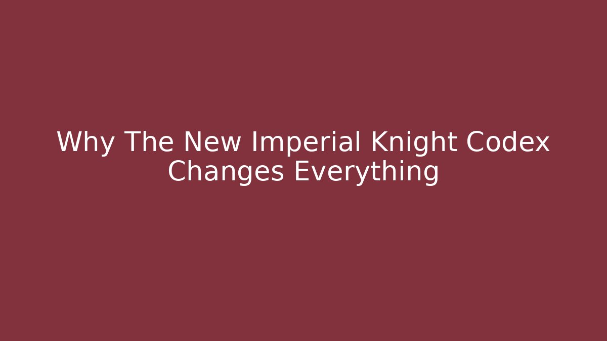 Why The New Imperial Knight Codex Changes Everything - Critter Realm