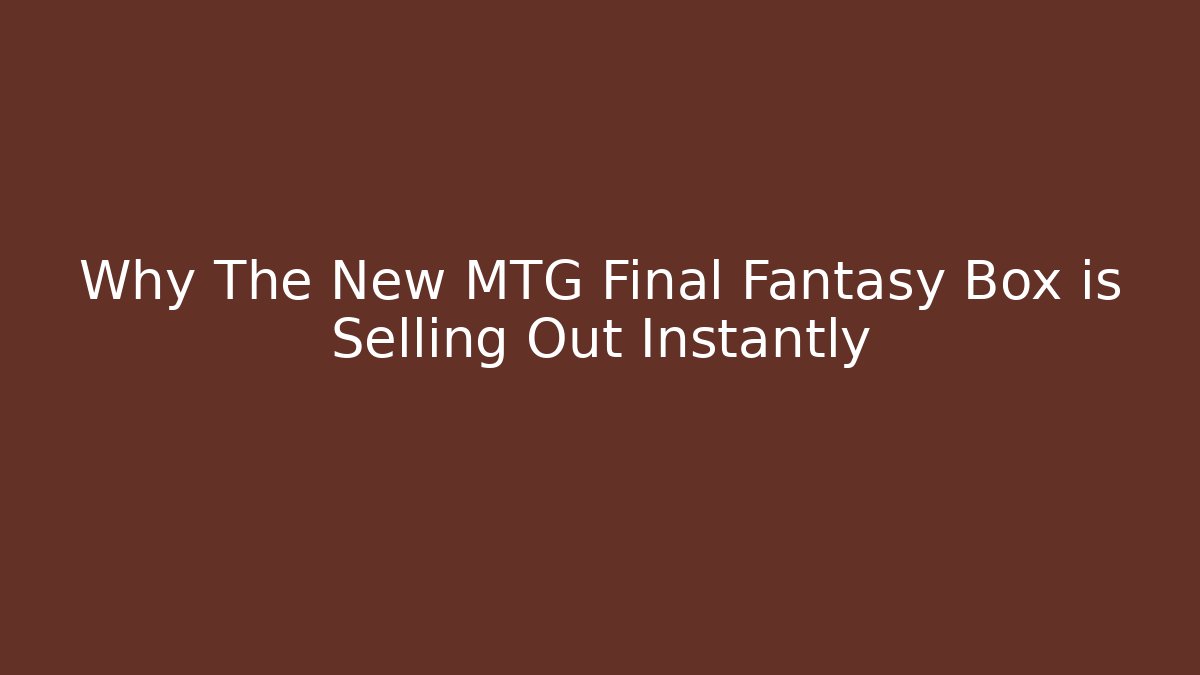 Why The New MTG Final Fantasy Box is Selling Out Instantly