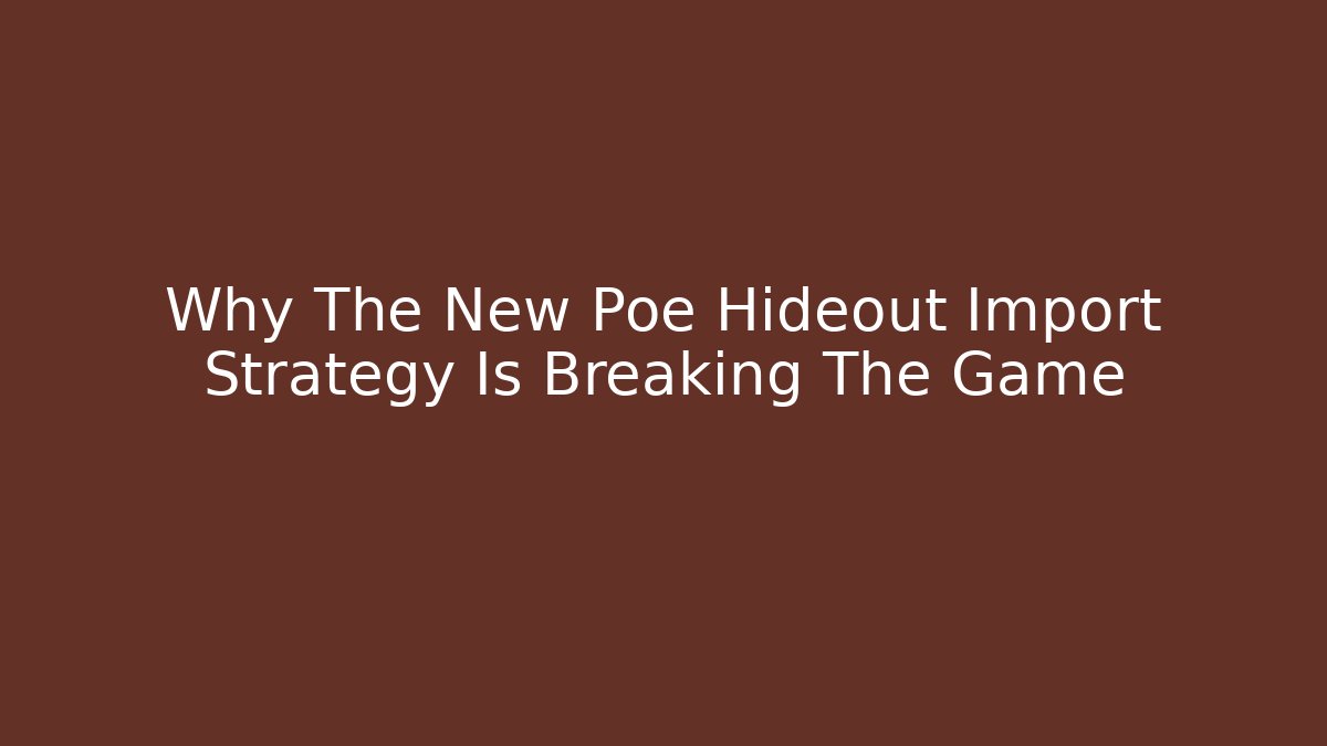 Why The New Poe Hideout Import Strategy Is Breaking The Game