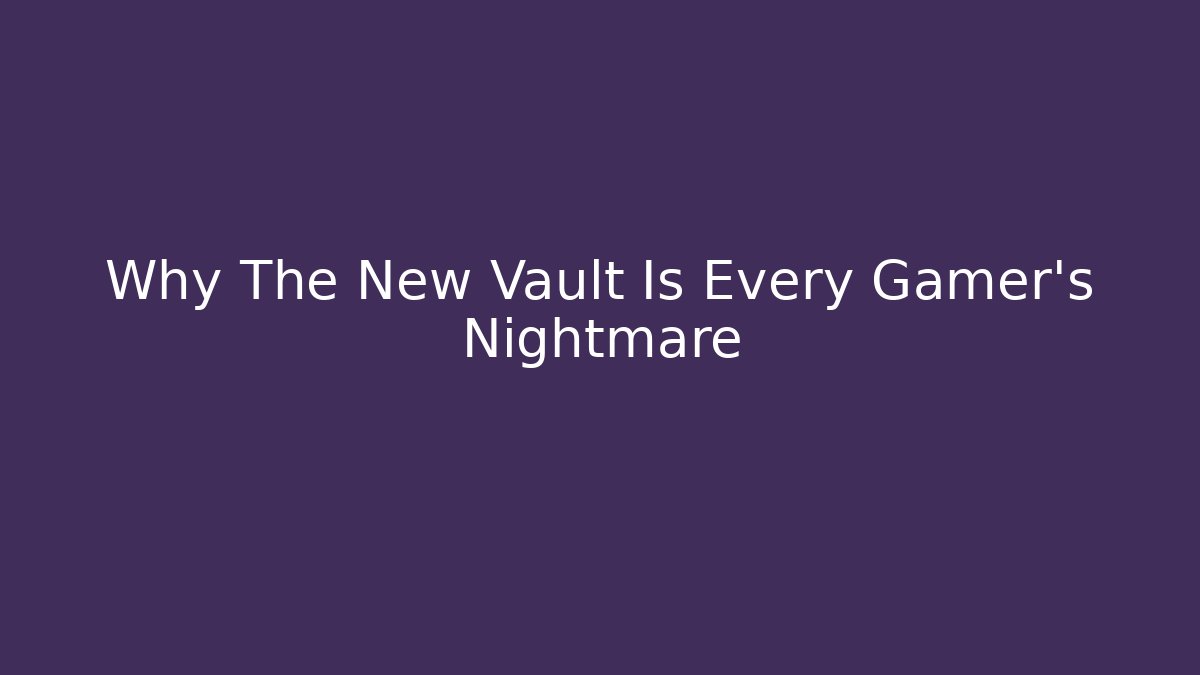 Why The New Vault Is Every Gamer's Nightmare
