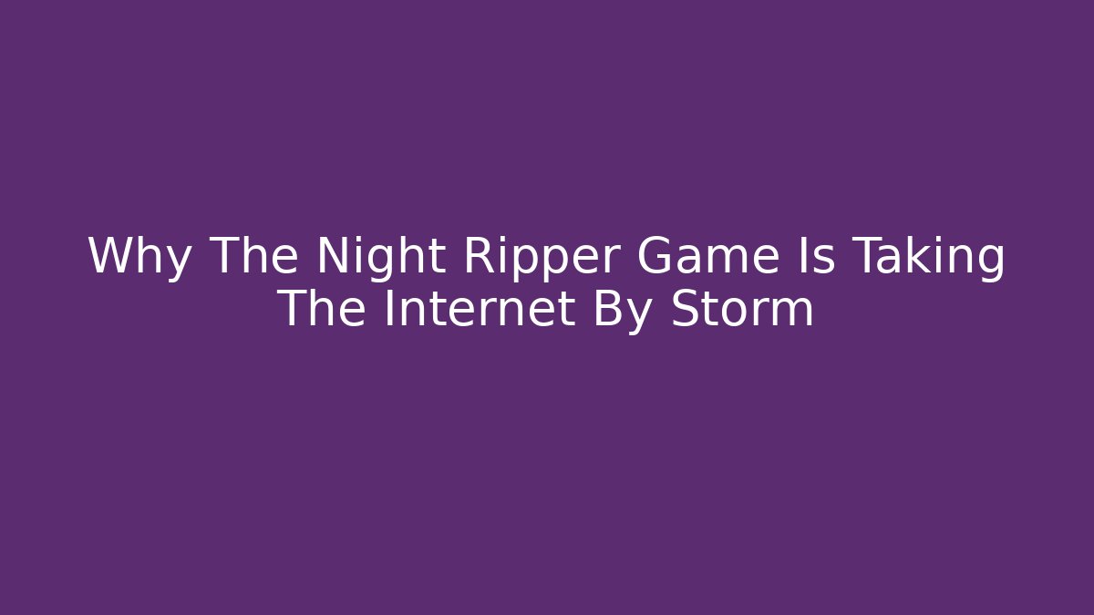 Why The Night Ripper Game Is Taking The Internet By Storm