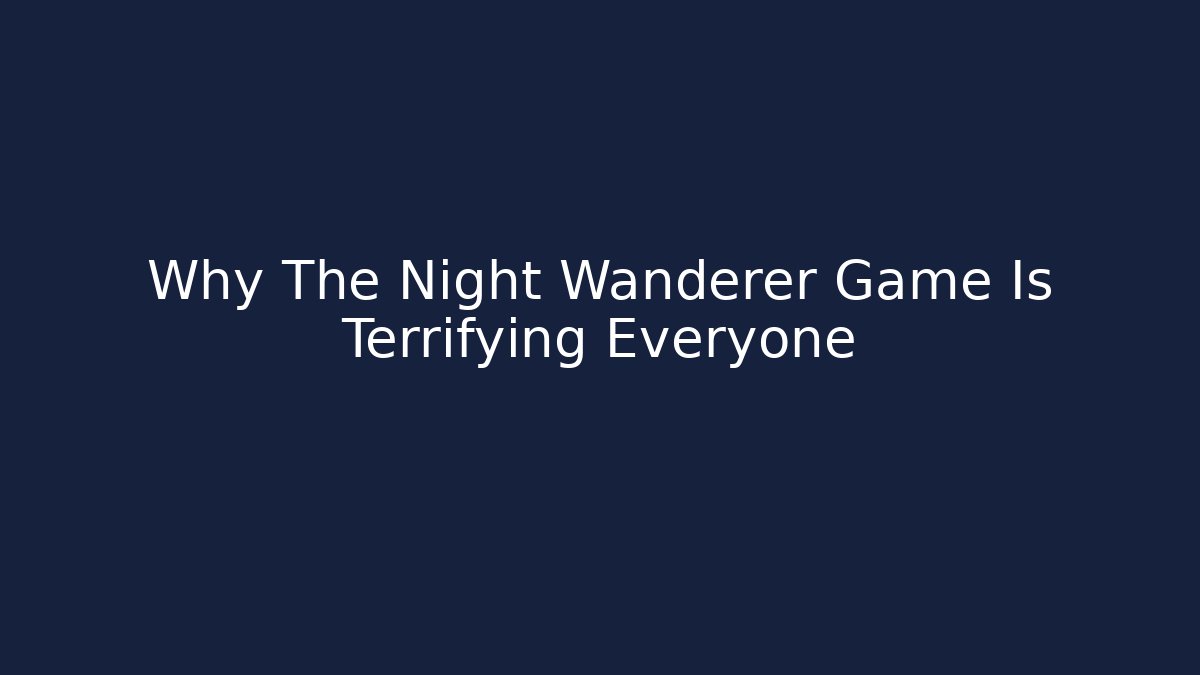 Why The Night Wanderer Game Is Terrifying Everyone