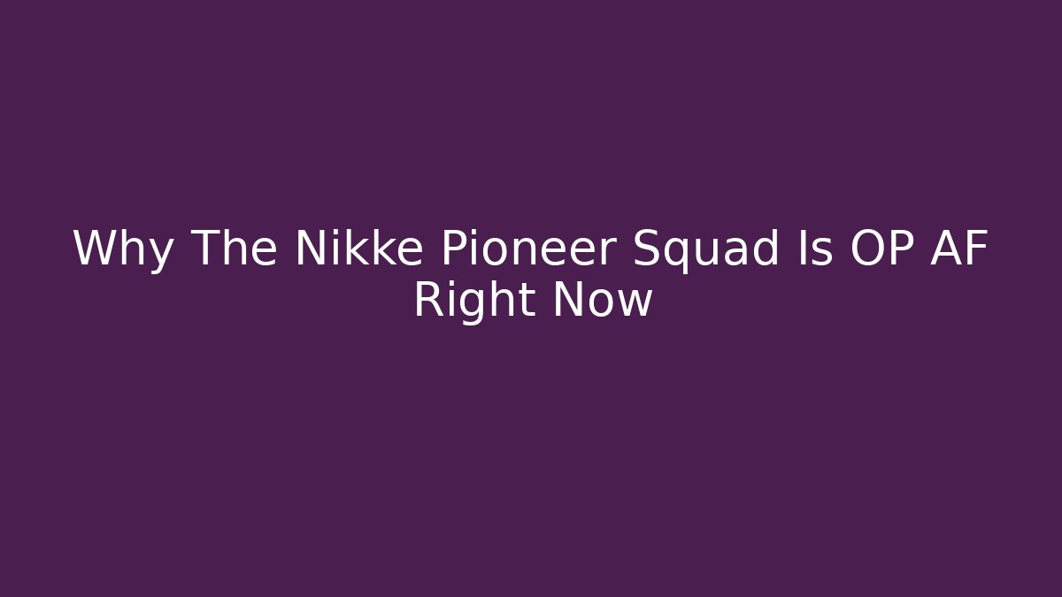 Why The Nikke Pioneer Squad Is OP AF Right Now