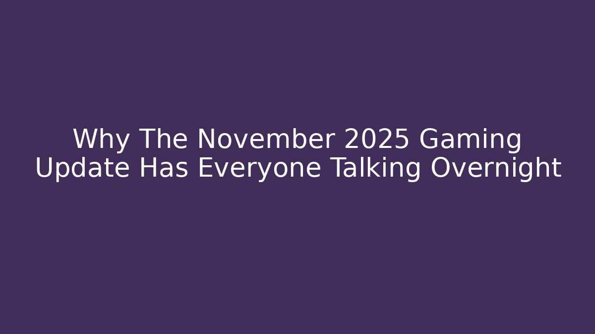 Why The November 2025 Gaming Update Has Everyone Talking Overnight