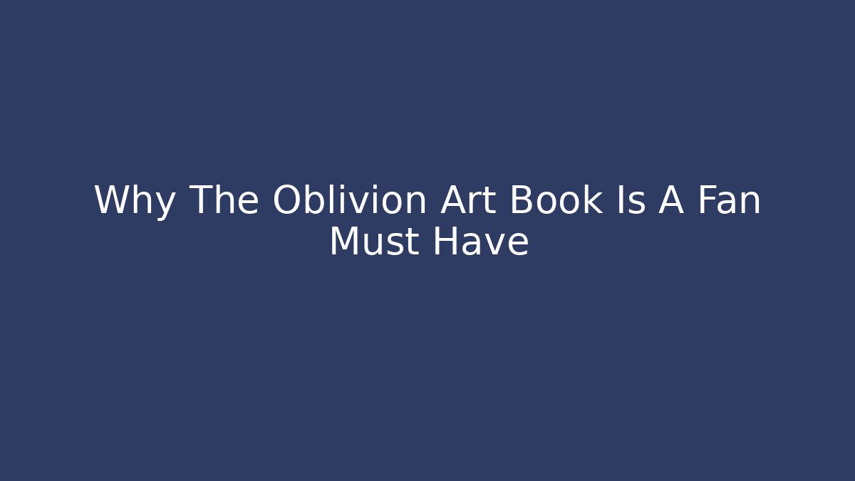 Why The Oblivion Art Book Is A Fan Must Have - Critter Realm