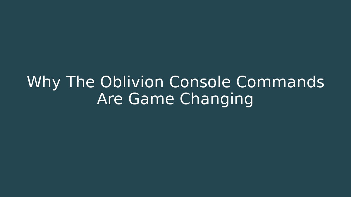 Why The Oblivion Console Commands Are Game Changing