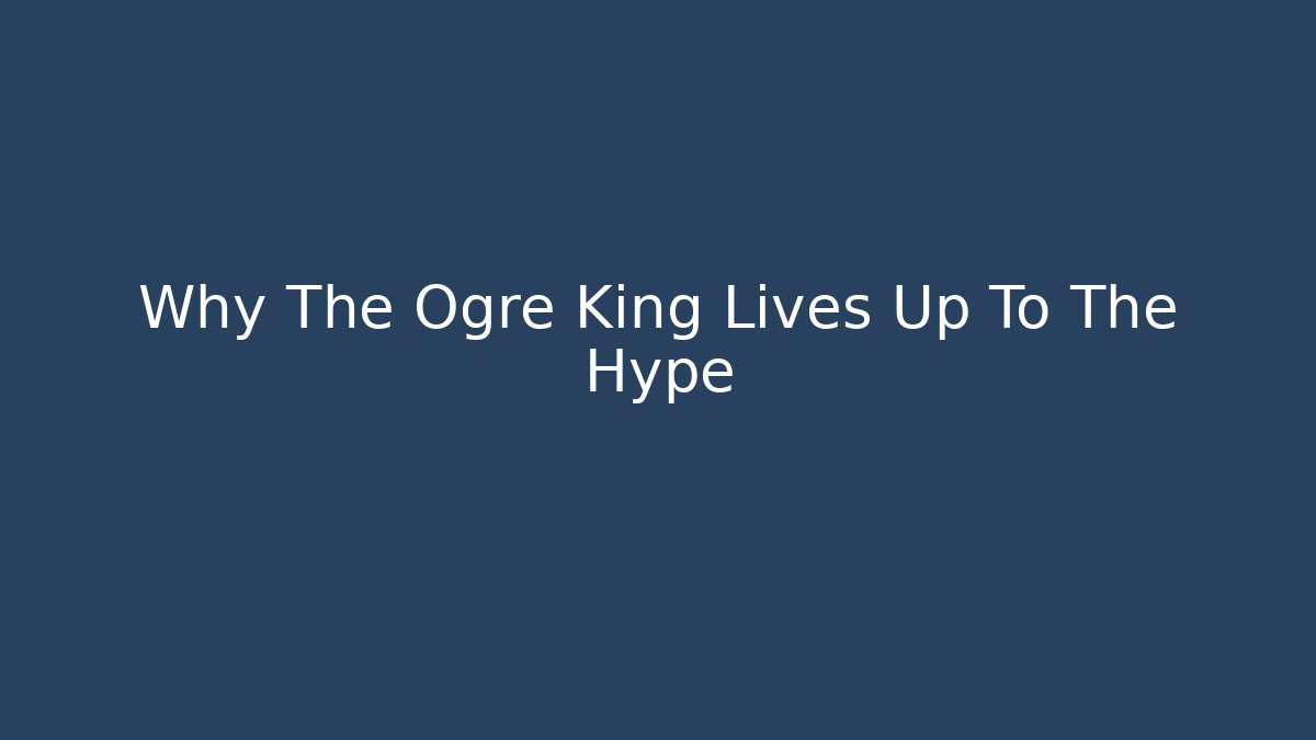 Why The Ogre King Lives Up To The Hype - Critter Realm