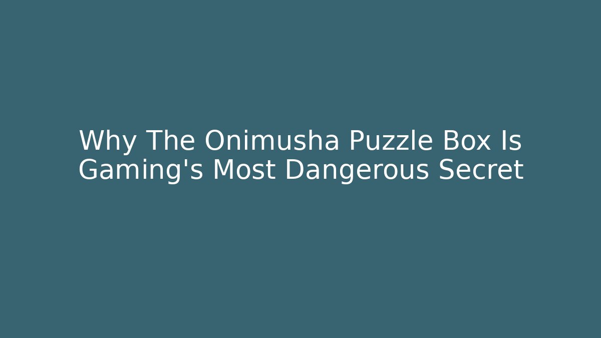 Why The Onimusha Puzzle Box Is Gaming's Most Dangerous Secret