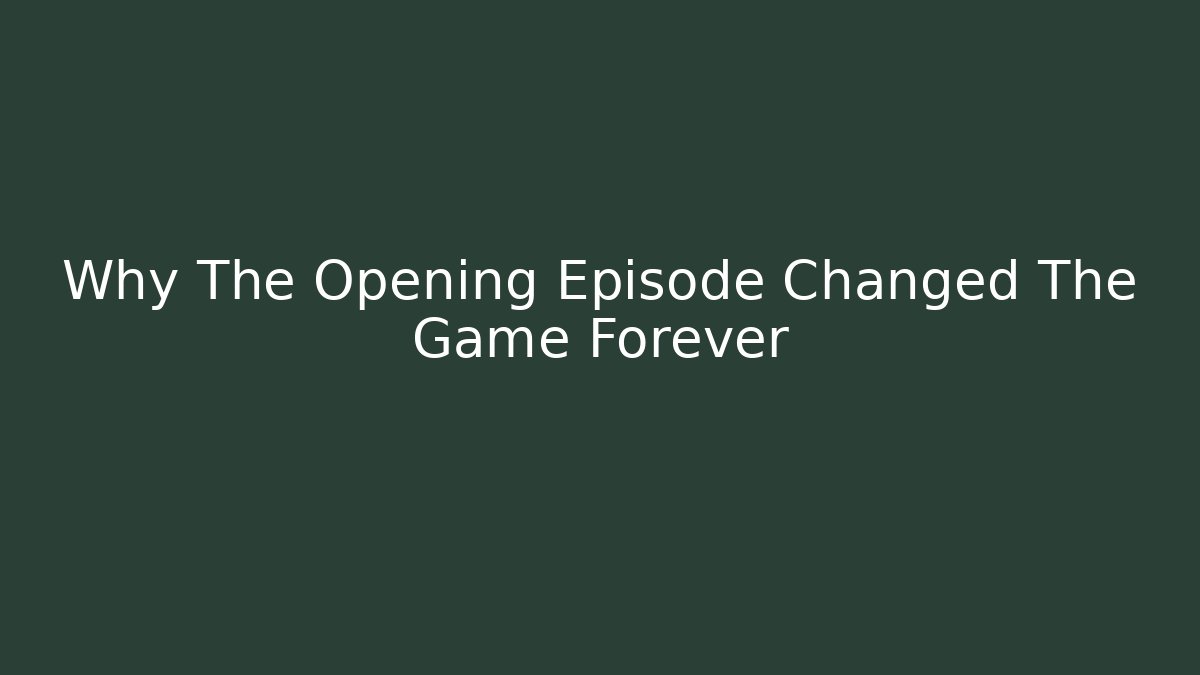 Why The Opening Episode Changed The Game Forever