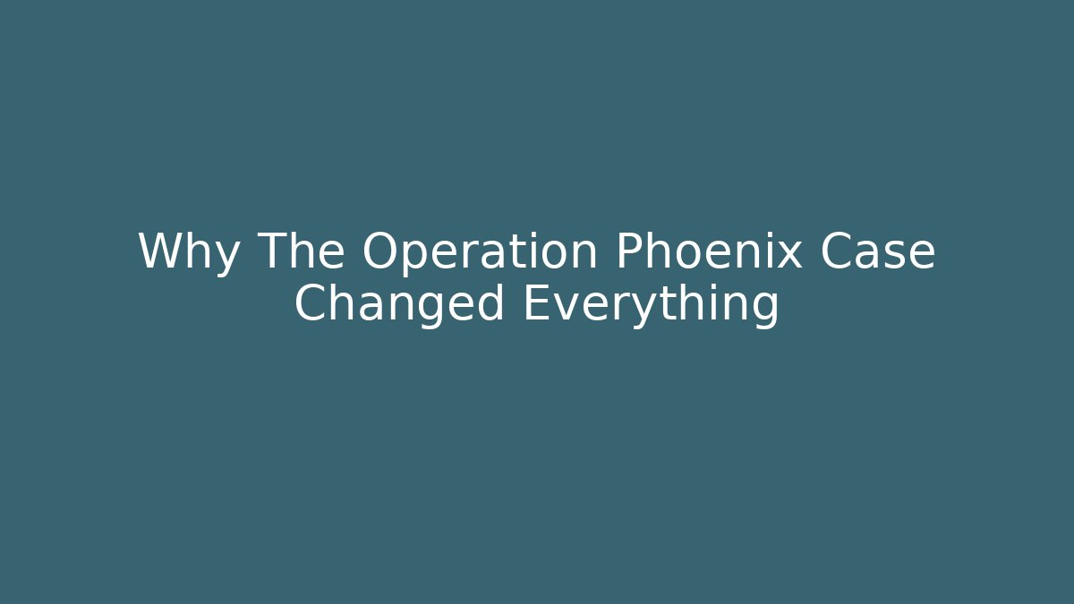 Why The Operation Phoenix Case Changed Everything