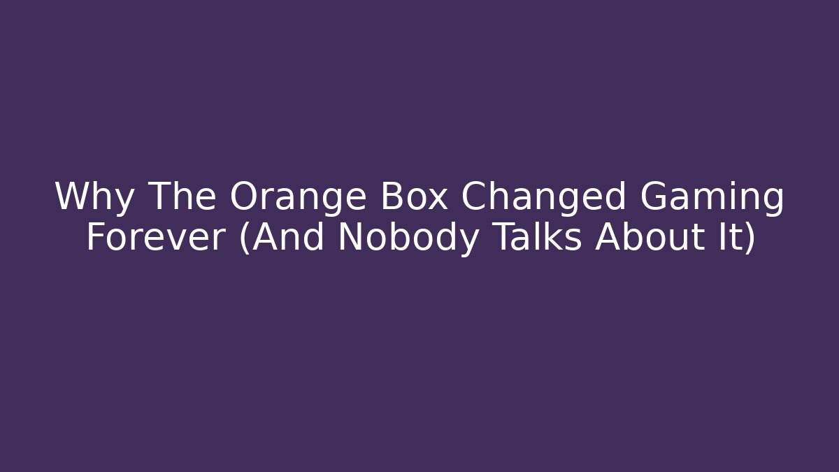 Why The Orange Box Changed Gaming Forever (And Nobody Talks About It)