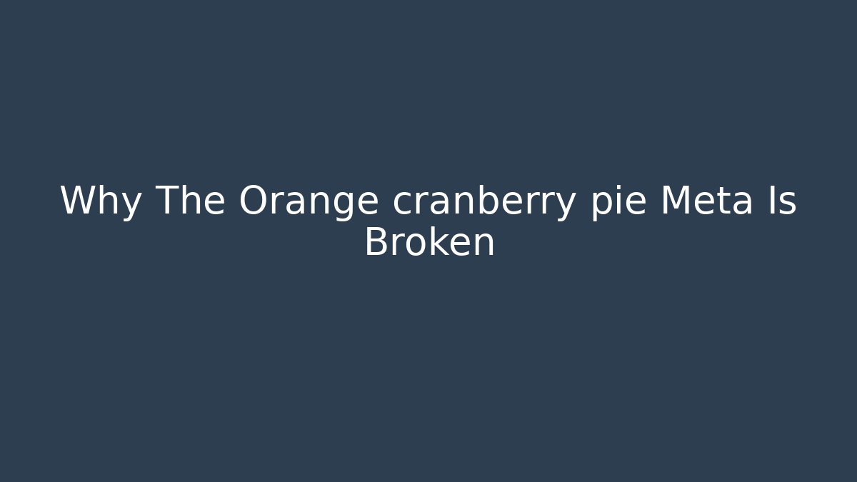 Why The Orange cranberry pie Meta Is Broken