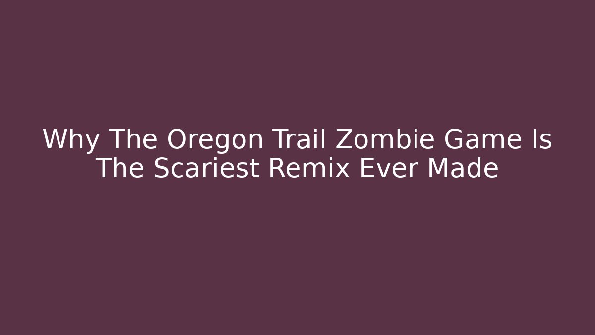 Why The Oregon Trail Zombie Game Is The Scariest Remix Ever Made