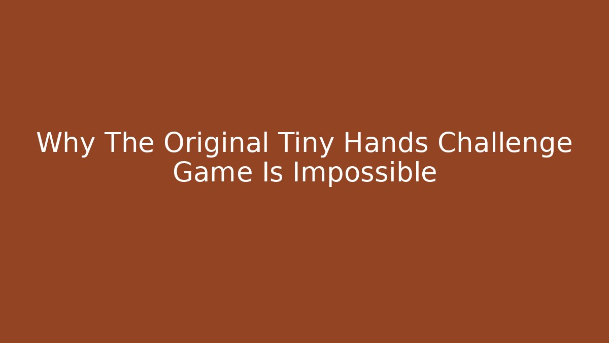 Why The Original Tiny Hands Challenge Game Is Impossible