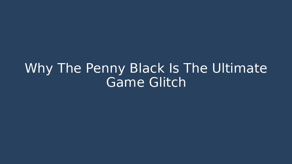 Why The Penny Black Is The Ultimate Game Glitch