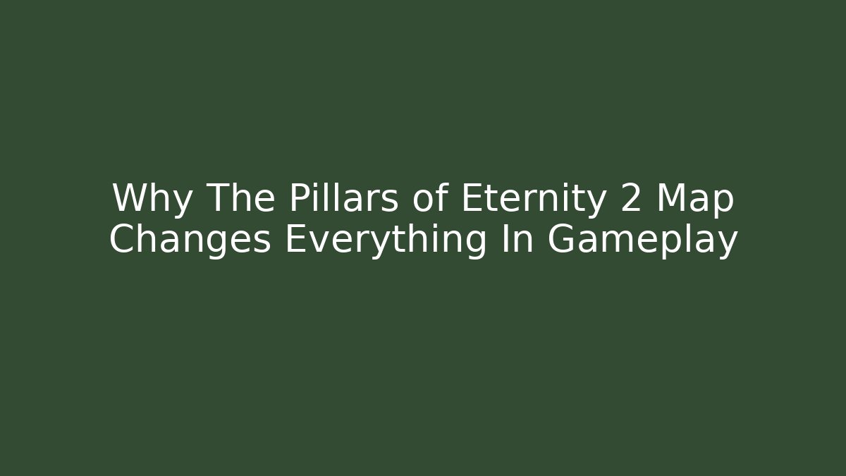 Why The Pillars of Eternity 2 Map Changes Everything In Gameplay