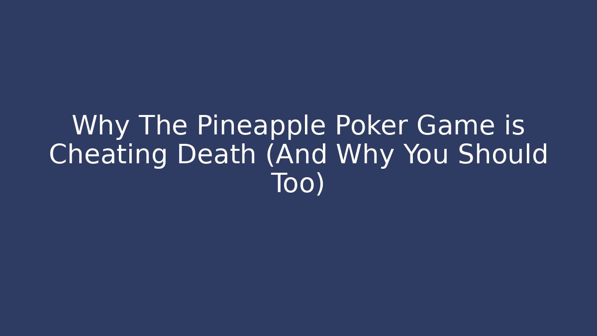 Why The Pineapple Poker Game is Cheating Death (And Why You Should Too)