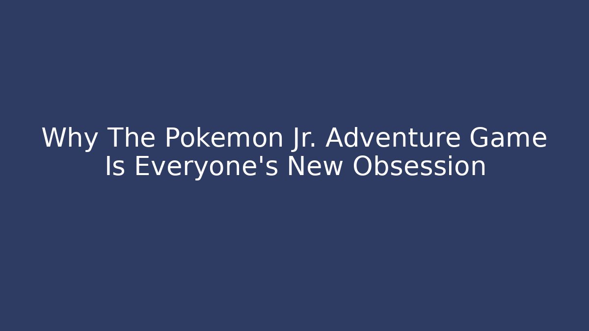 Why The Pokémon Jr. Adventure Game Is Everyone's New Obsession