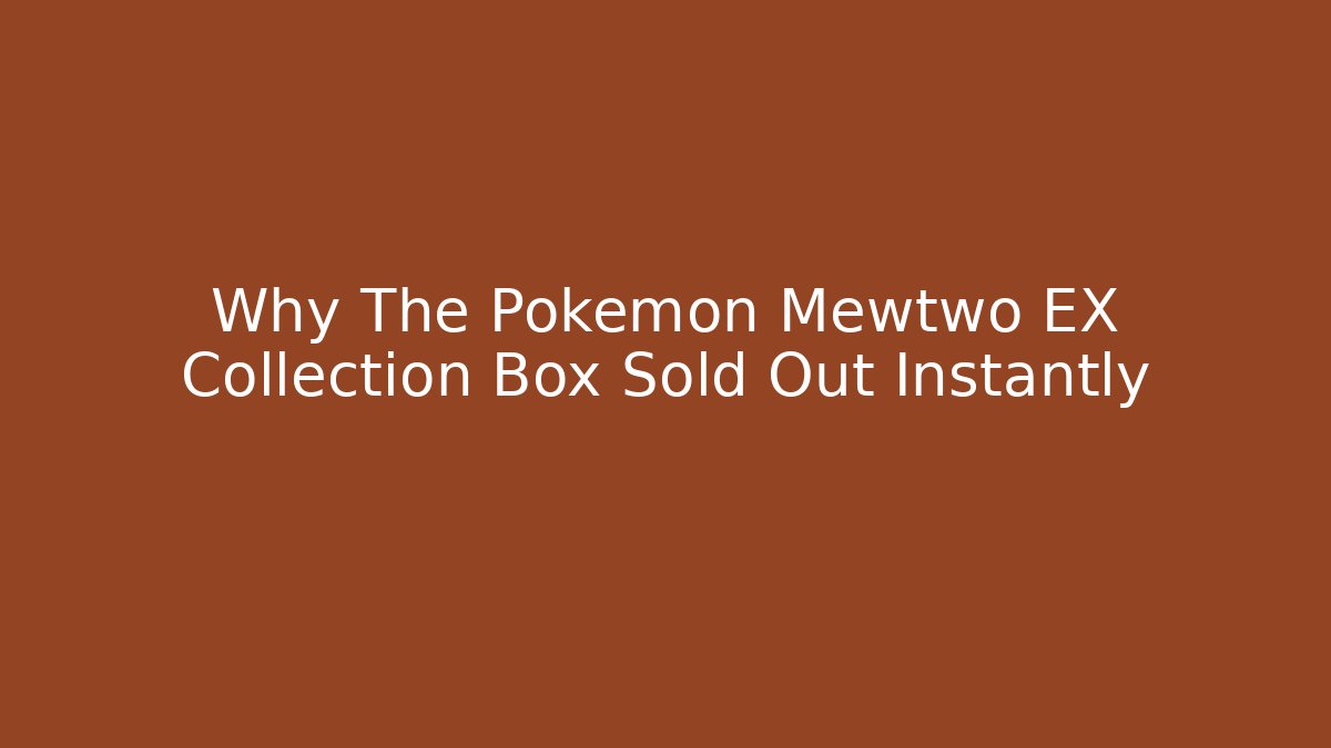 Why The Pokémon Mewtwo EX Collection Box Sold Out Instantly
