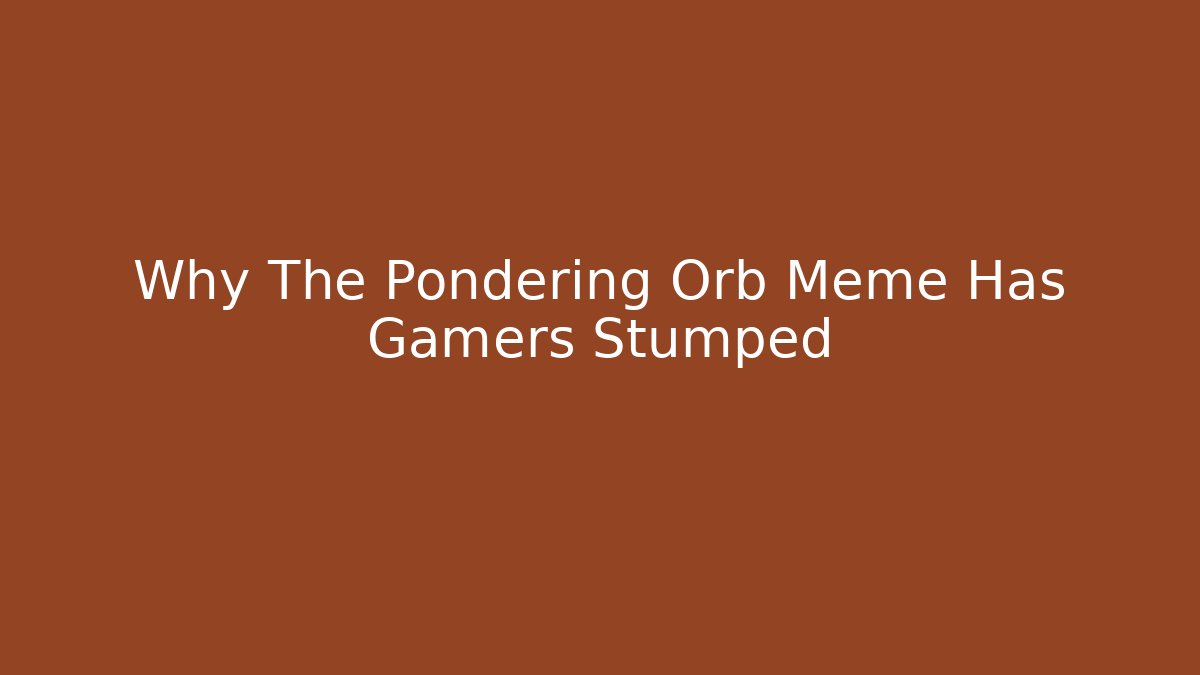 Why The Pondering Orb Meme Has Gamers Stumped - Critter Realm