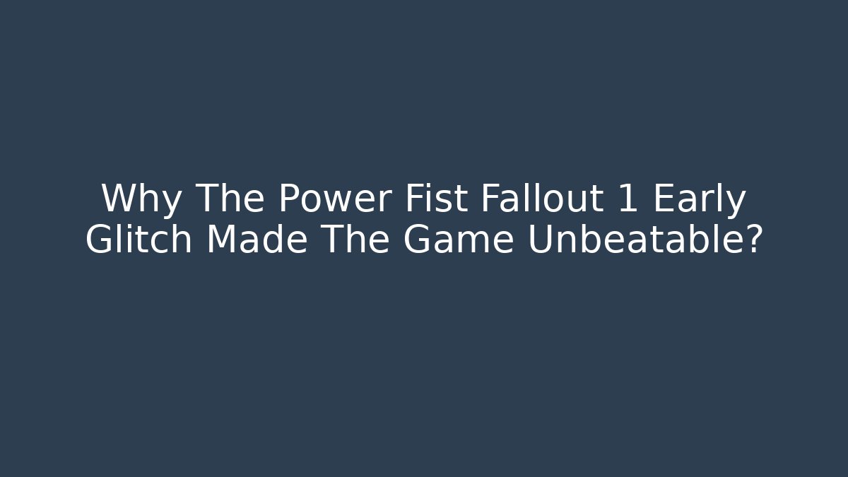 Why The Power Fist Fallout 1 Early Glitch Made The Game Unbeatable?