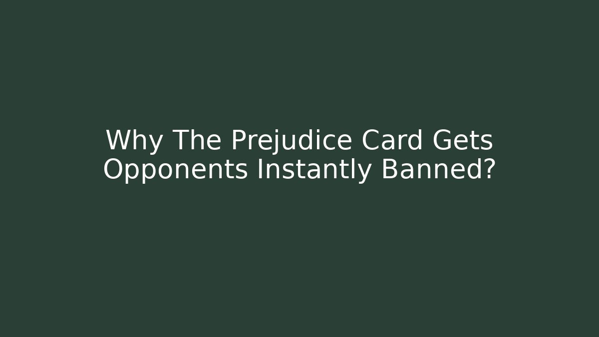 Why The Prejudice Card Gets Opponents Instantly Banned?