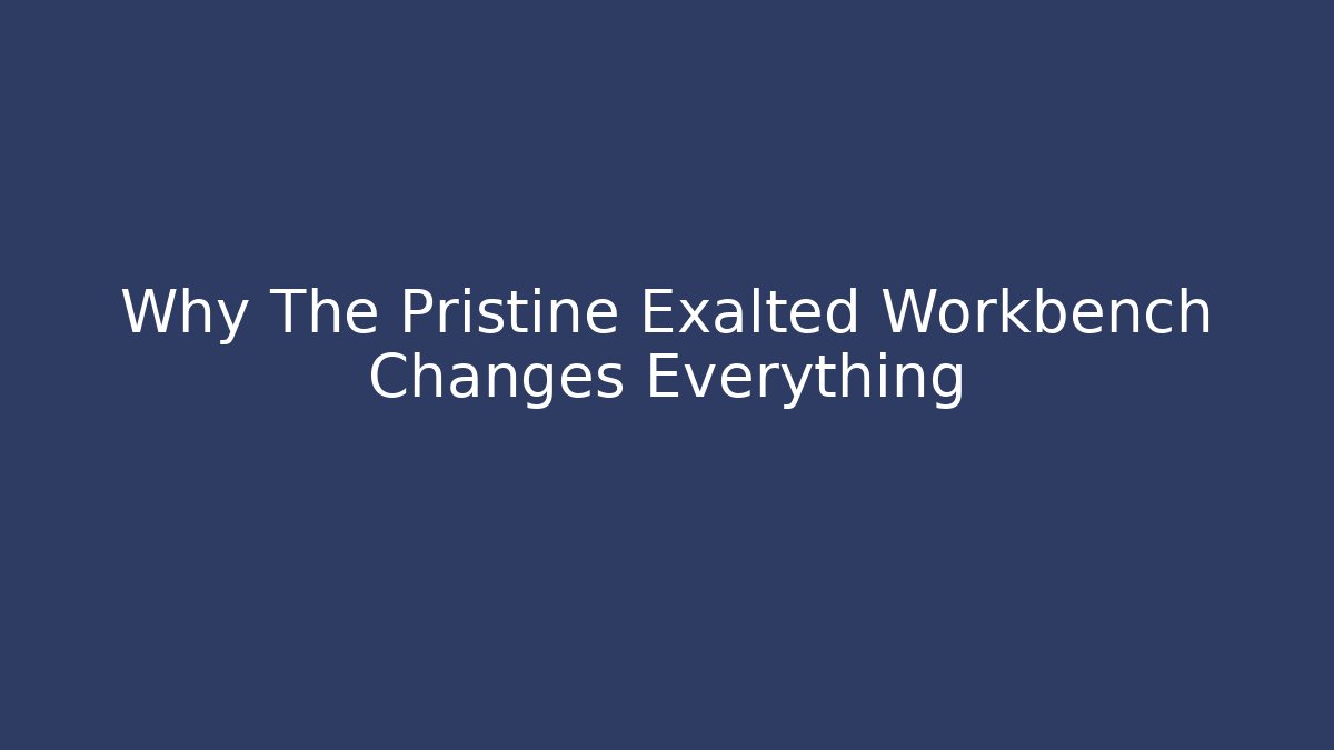 Why The Pristine Exalted Workbench Changes Everything