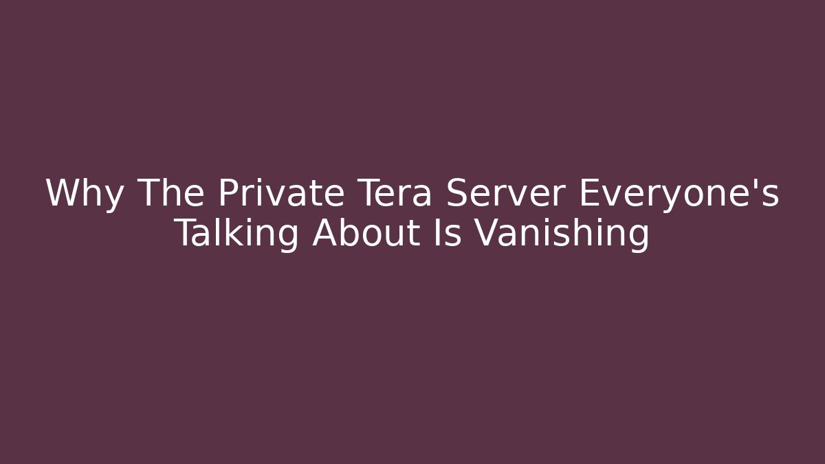 Why The Private Tera Server Everyone’s Talking About Is Vanishing