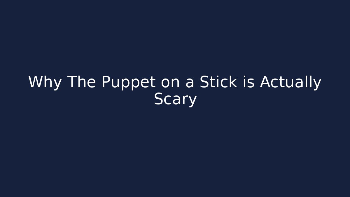 Why The Puppet on a Stick is Actually Scary