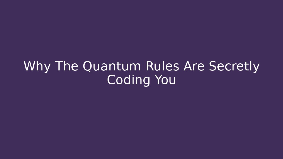 Why The Quantum Rules Are Secretly Coding You
