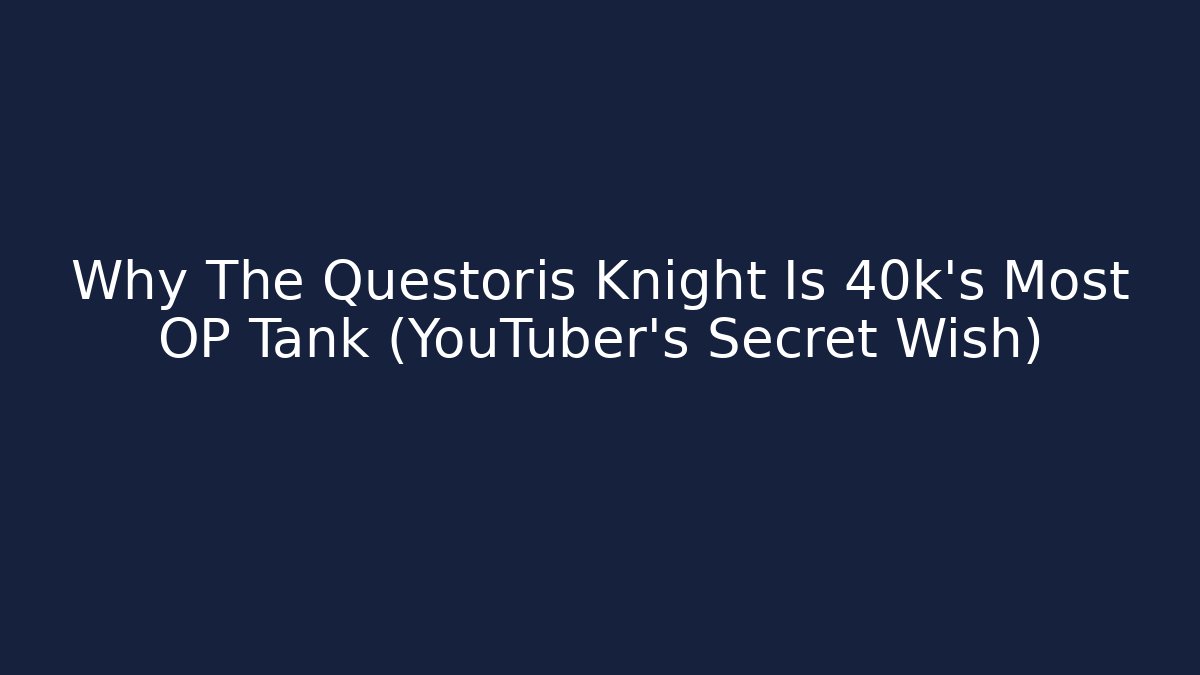 Why The Questoris Knight Is 40k's Most OP Tank (YouTuber's Secret Wish)