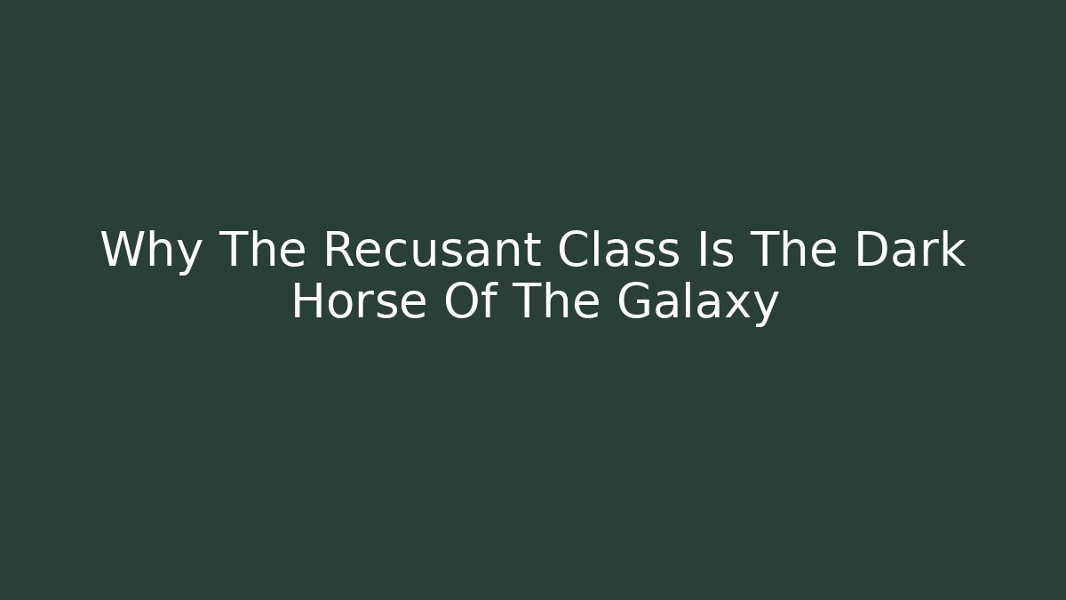 Why The Recusant Class Is The Dark Horse Of The Galaxy