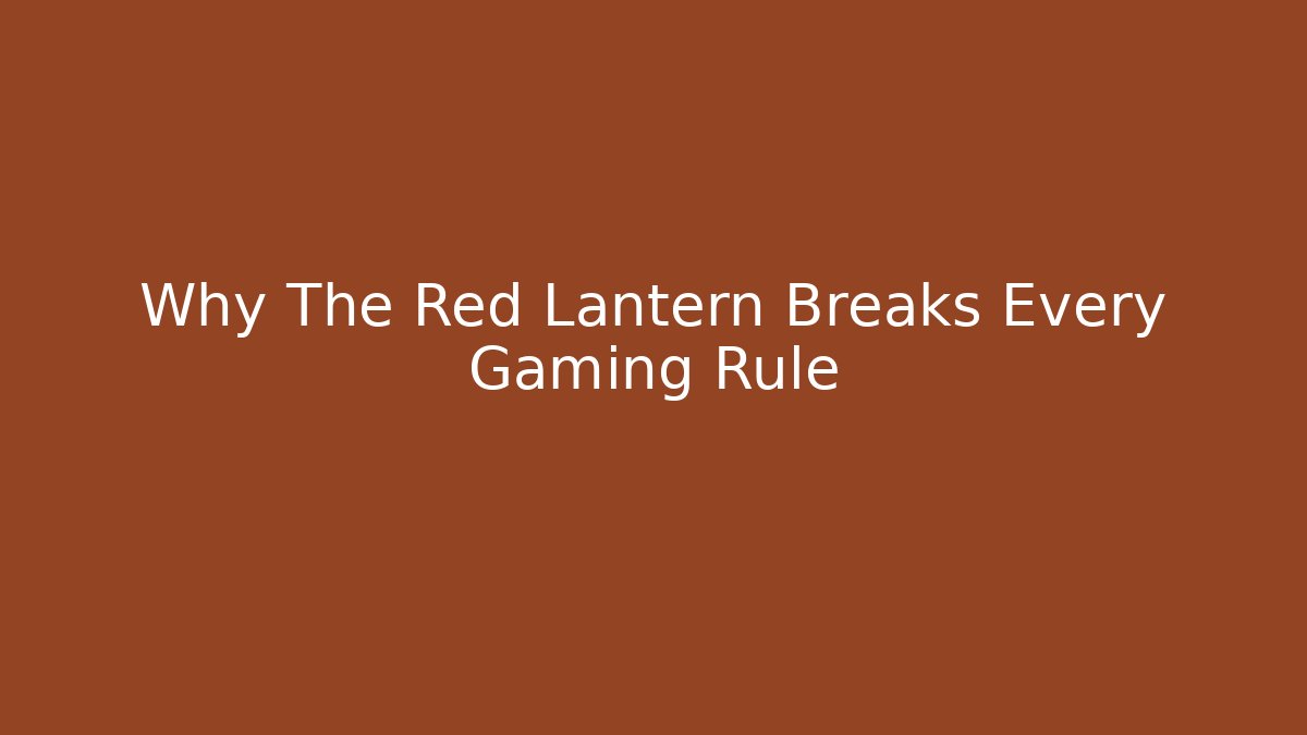 Why The Red Lantern Breaks Every Gaming Rule
