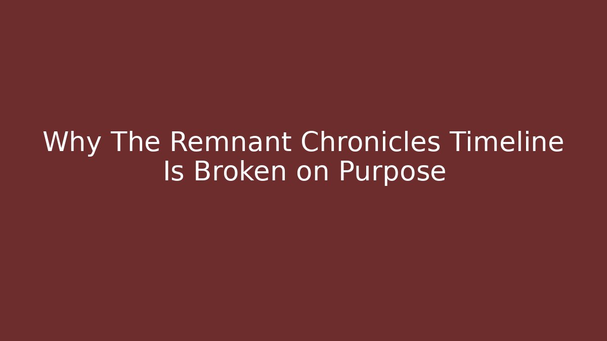 Why The Remnant Chronicles Timeline Is Broken on Purpose - Critter Realm